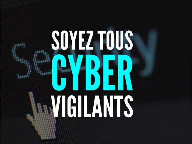 Soyez tous cyber-vigilants !
