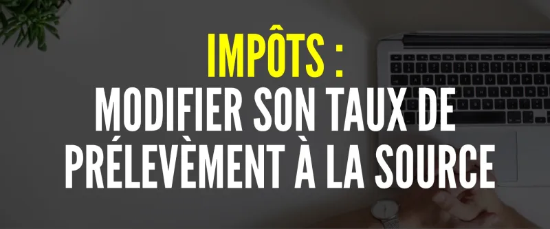 Comment modifier son taux d’imposition à la source?